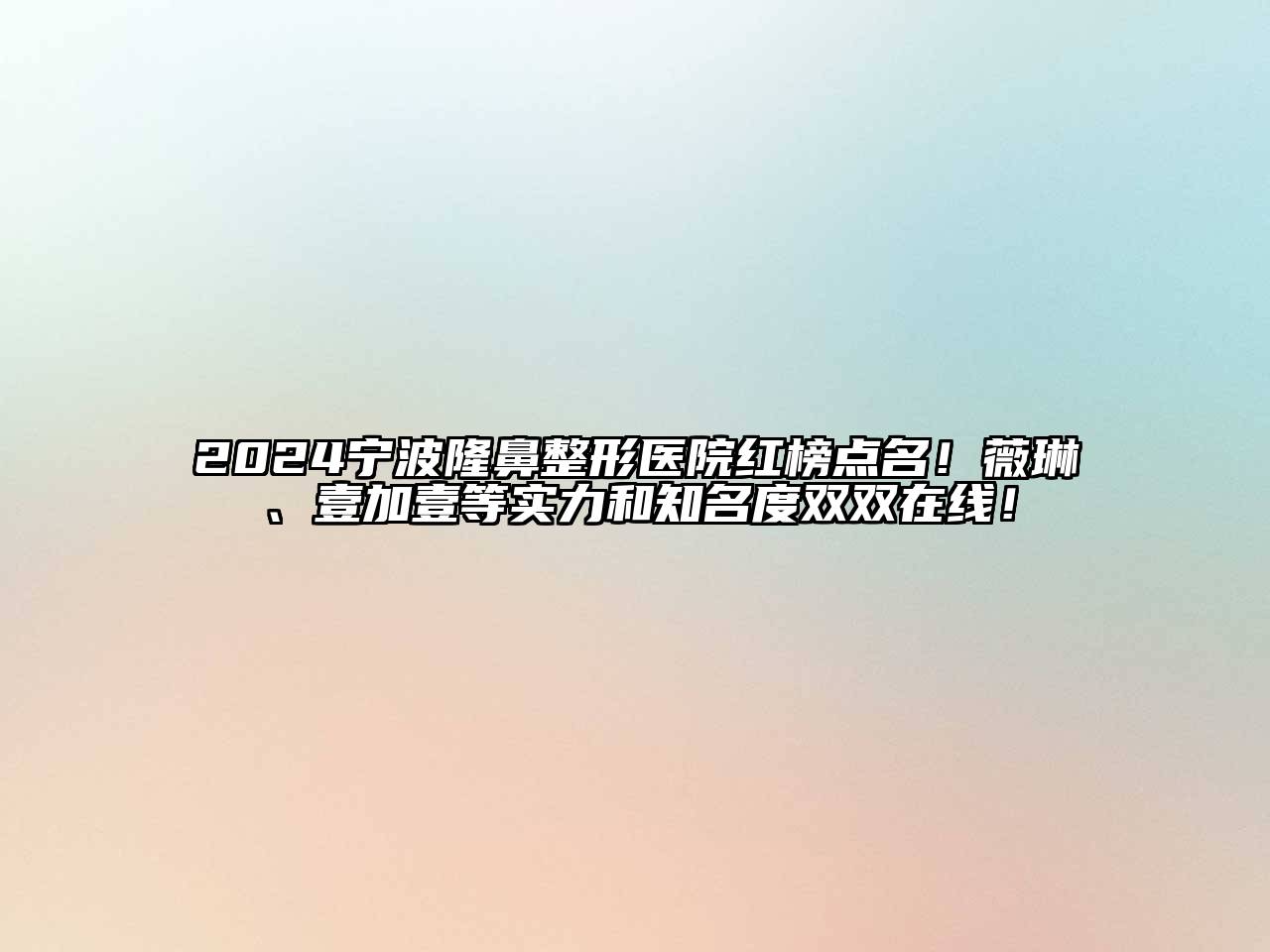 2024宁波隆鼻整形医院红榜点名！薇琳、壹加壹等实力和知名度双双在线！