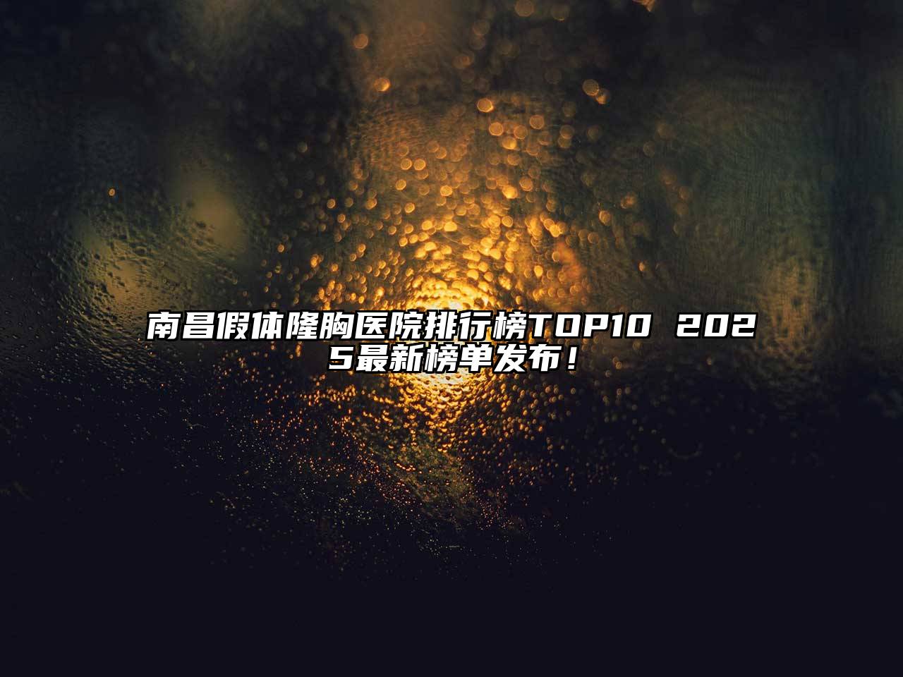 南昌假体隆胸医院排行榜TOP10 2025最新榜单发布！