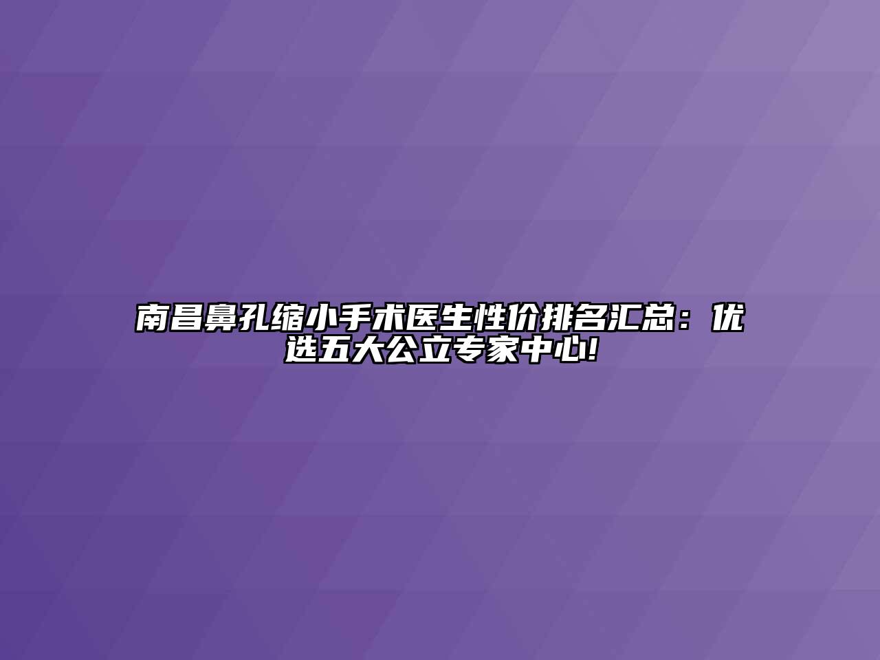 南昌鼻孔缩小手术医生性价排名汇总：优选五大公立专家中心!