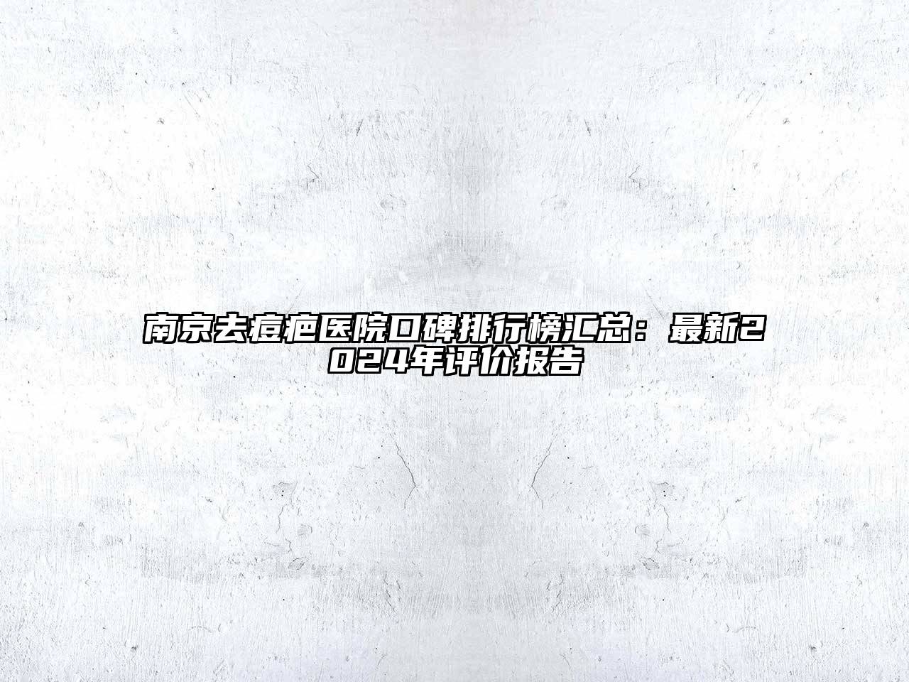 南京去痘疤医院口碑排行榜汇总：最新2024年评价报告