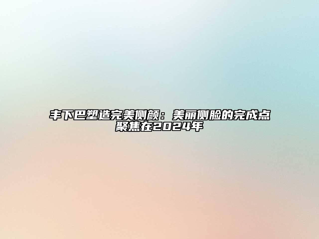 丰下巴塑造完美侧颜：美丽侧脸的完成点聚焦在2024年