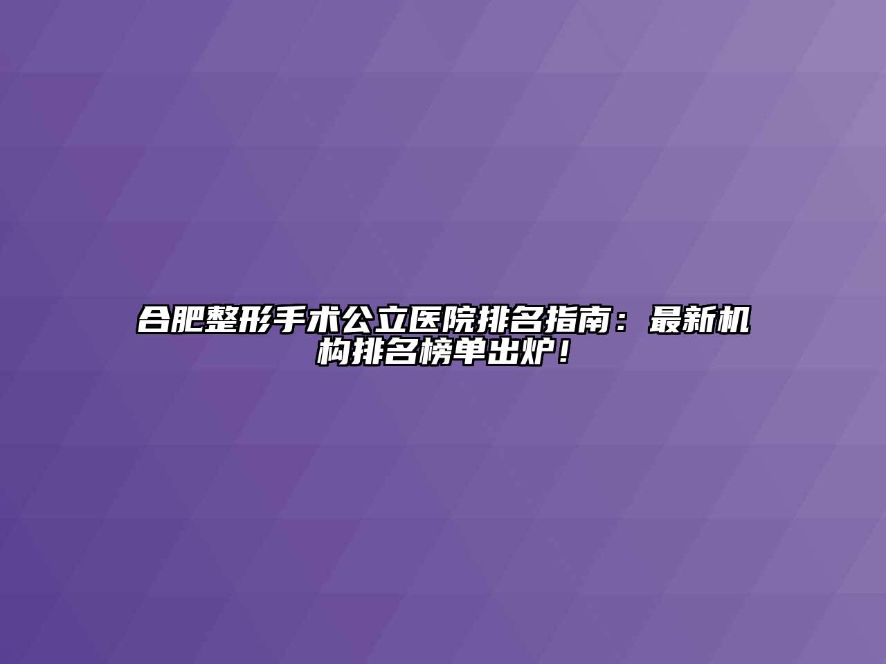 合肥整形手术公立医院排名指南：最新机构排名榜单出炉！