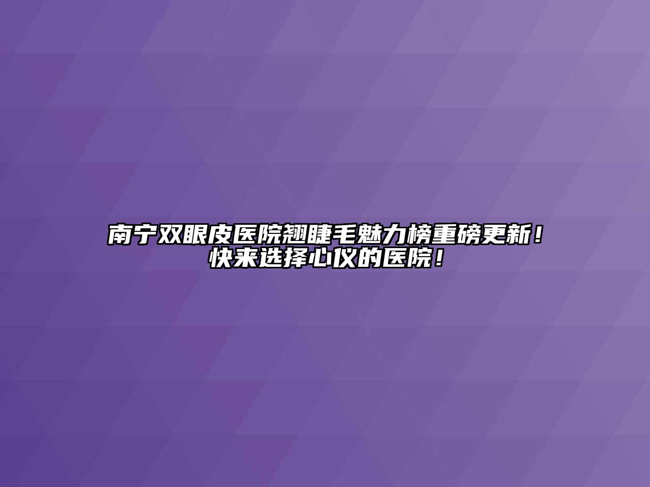 南宁双眼皮医院翘睫毛魅力榜重磅更新！快来选择心仪的医院！