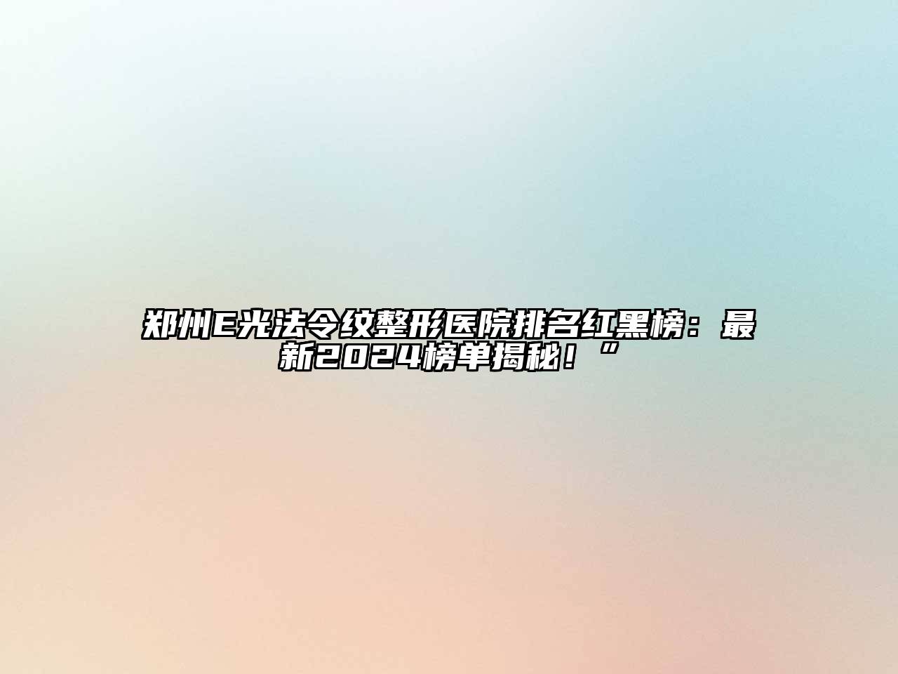 郑州E光法令纹整形医院排名红黑榜：最新2024榜单揭秘！”