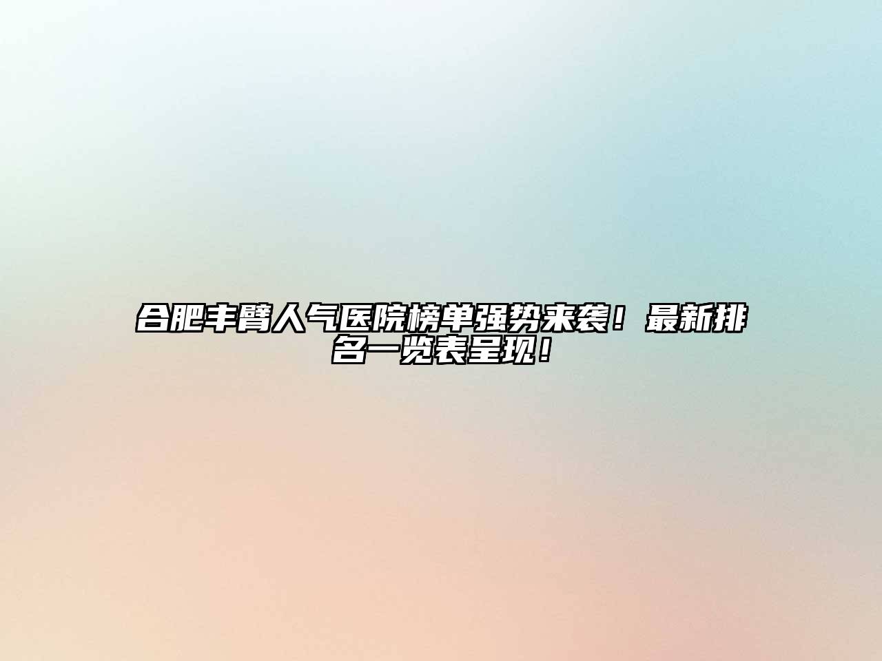 合肥丰臂人气医院榜单强势来袭！最新排名一览表呈现！