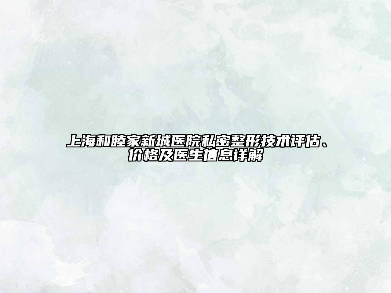 上海和睦家新城医院私密整形技术评估、价格及医生信息详解