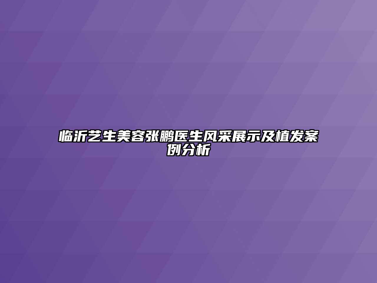 临沂艺生江南app官方下载苹果版
张鹏医生风采展示及植发案例分析