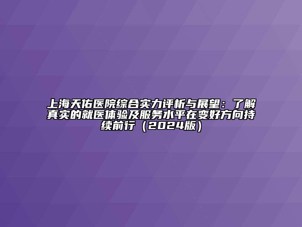 上海天佑医院综合实力评析与展望：了解真实的就医体验及服务水平在变好方向持续前行（2024版）