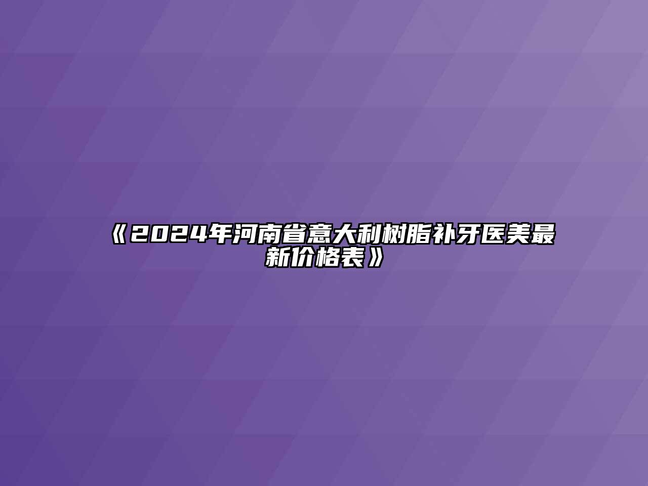 《2024年河南省意大利树脂补牙医美最新价格表》