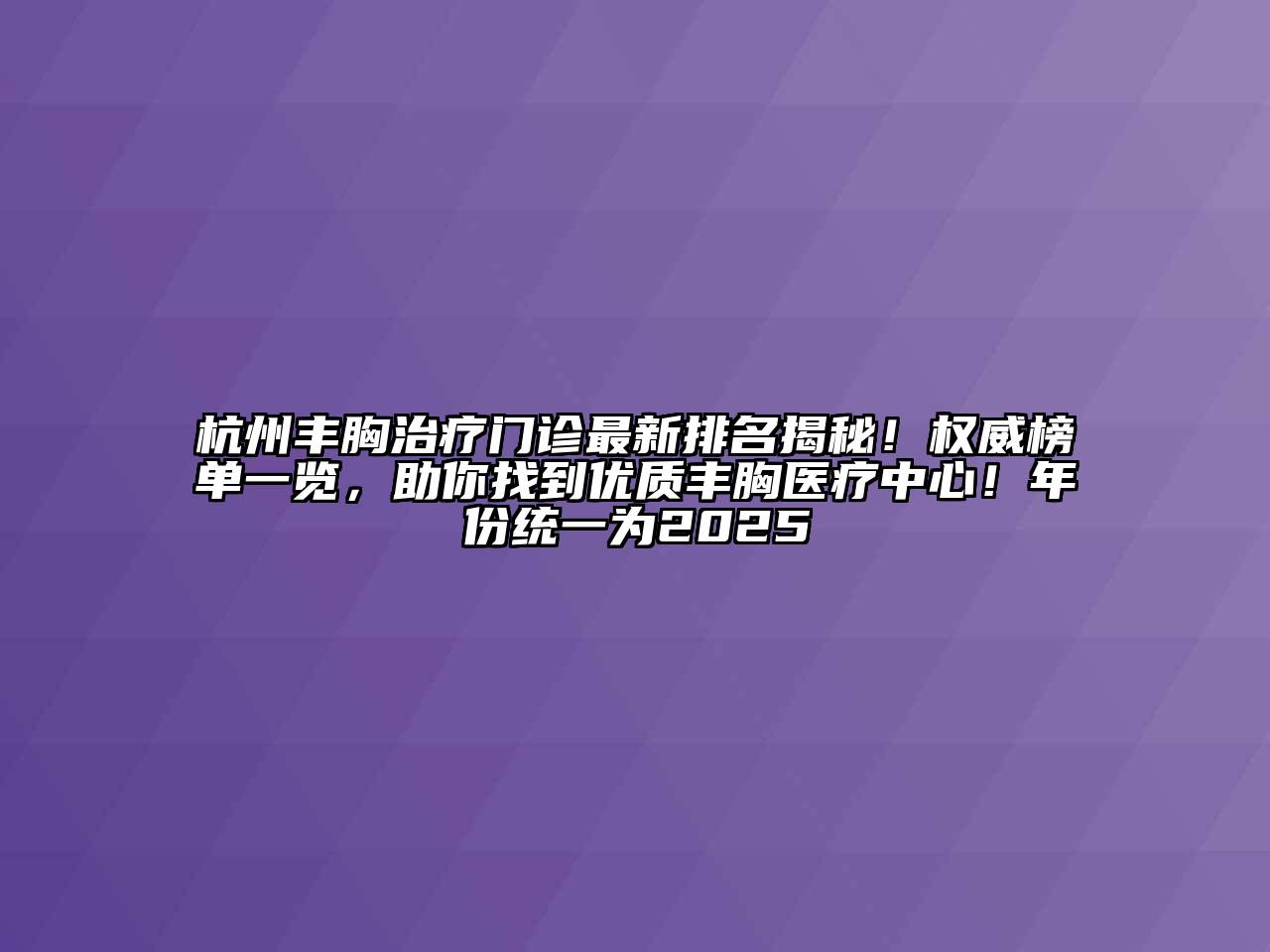 杭州丰胸治疗门诊最新排名揭秘！权威榜单一览，助你找到优质丰胸医疗中心！年份统一为2025