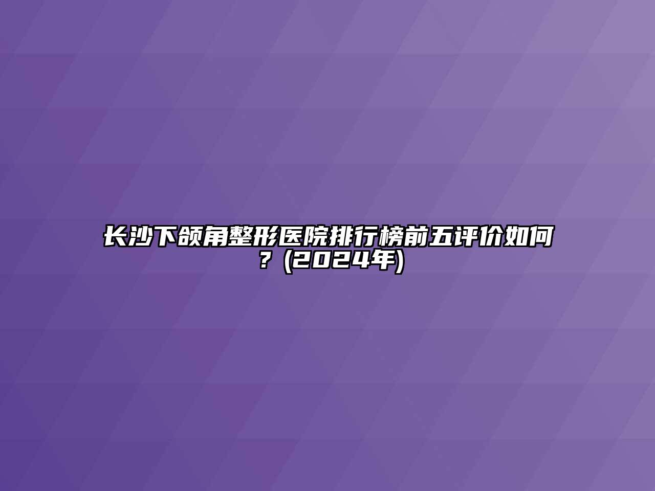 长沙下颌角整形医院排行榜前五评价如何？(2024年)