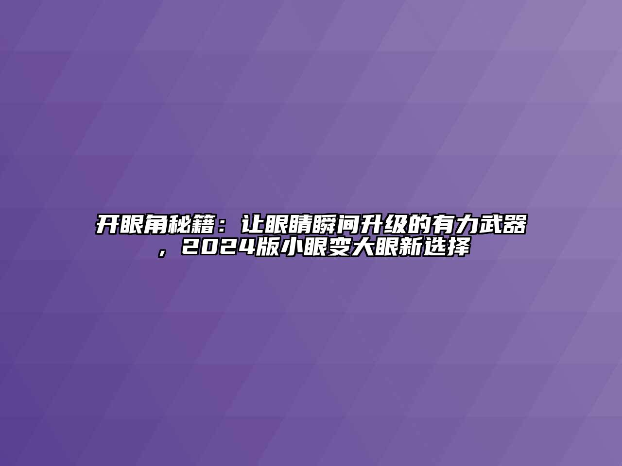 开眼角秘籍：让眼睛瞬间升级的有力武器，2024版小眼变大眼新选择