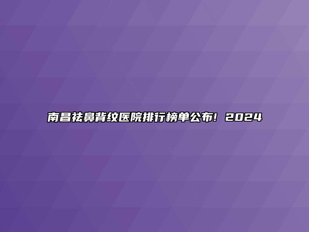 南昌祛鼻背纹医院排行榜单公布! 2024