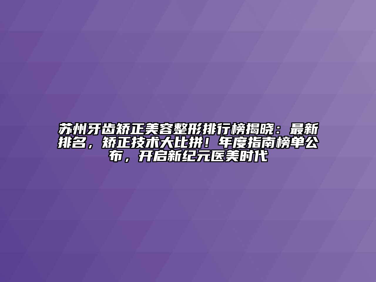 苏州牙齿矫正江南广告
排行榜揭晓：最新排名，矫正技术大比拼！年度指南榜单公布，开启新纪元医美时代