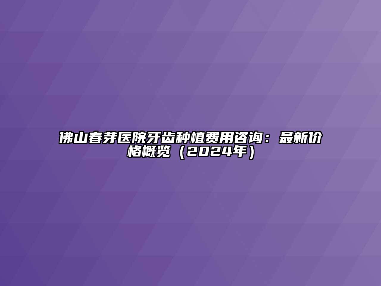 佛山春芽医院牙齿种植费用咨询：最新价格概览（2024年）