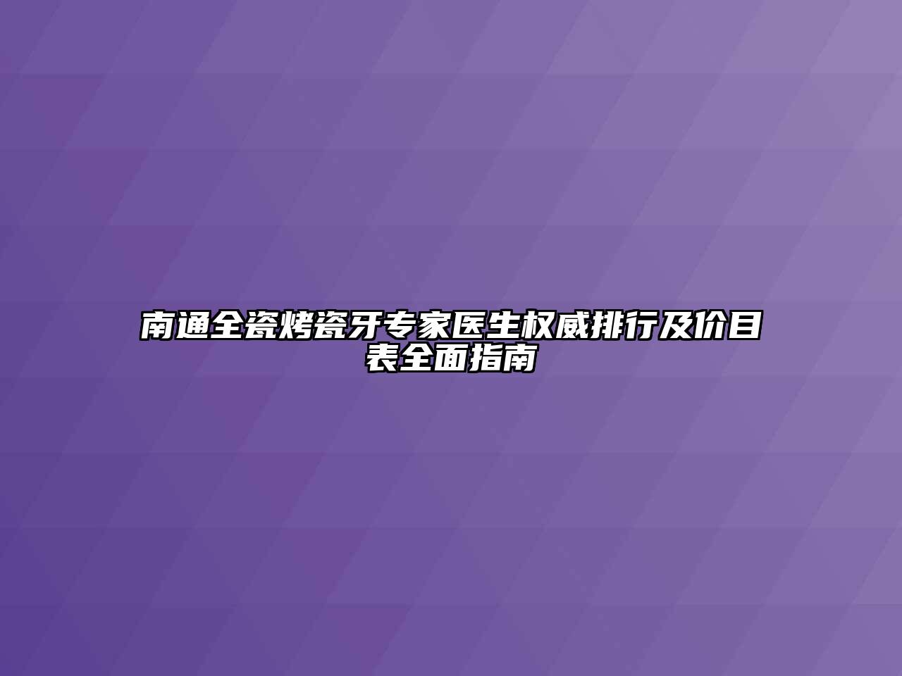 南通全瓷烤瓷牙专家医生权威排行及价目表全面指南