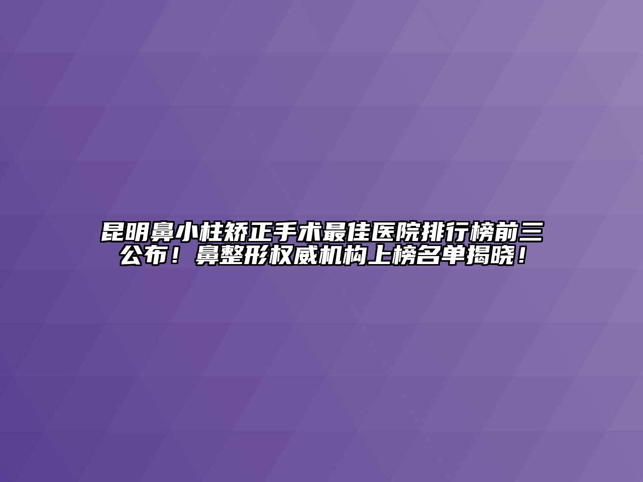 昆明鼻小柱矫正手术最佳医院排行榜前三公布！鼻整形权威机构上榜名单揭晓！