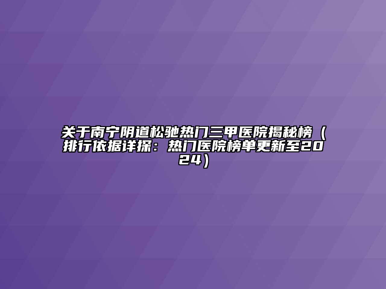 关于南宁阴道松驰热门三甲医院揭秘榜（排行依据详探：热门医院榜单更新至2024）