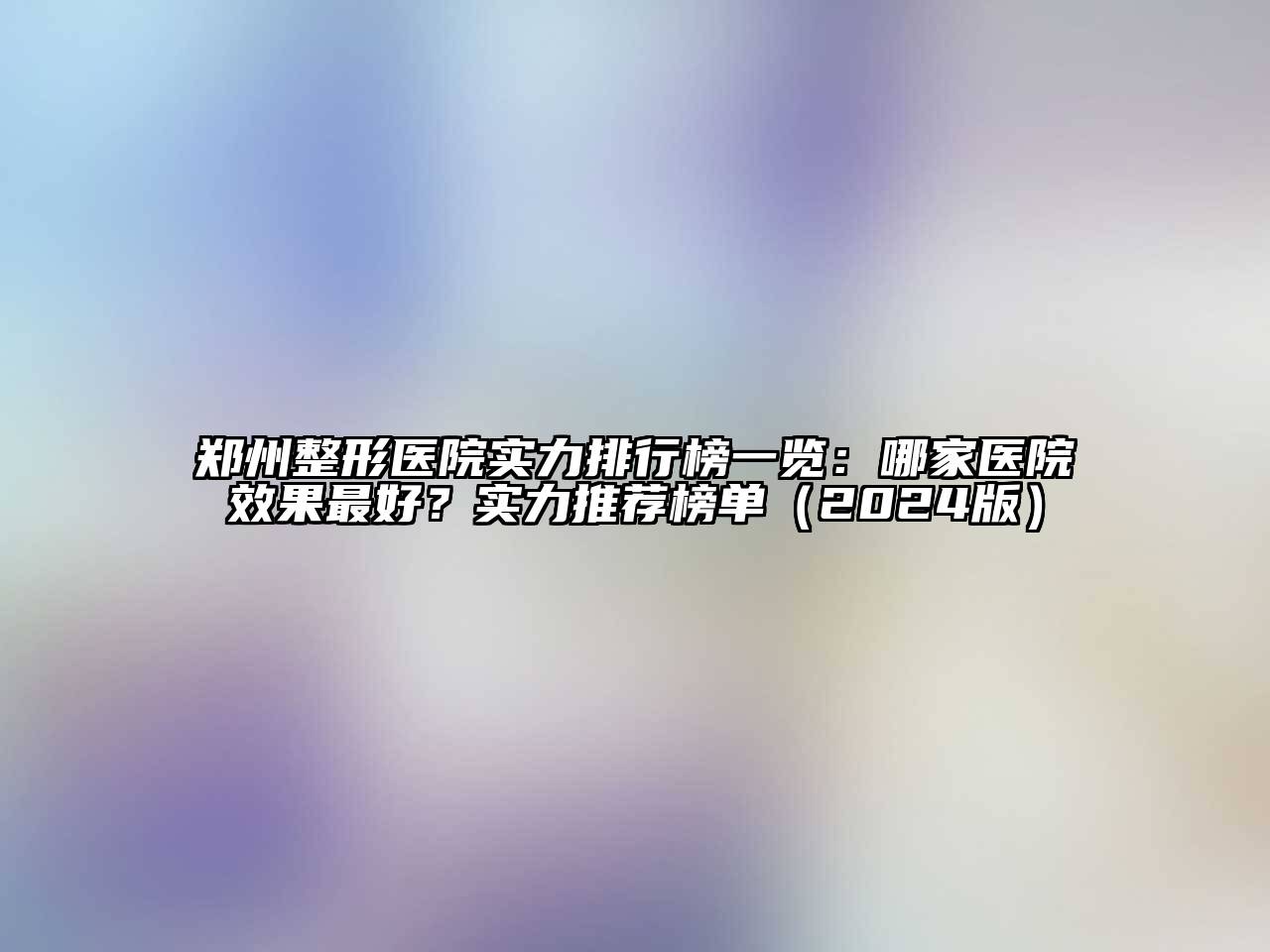 郑州整形医院实力排行榜一览：哪家医院效果最好？实力推荐榜单（2024版）