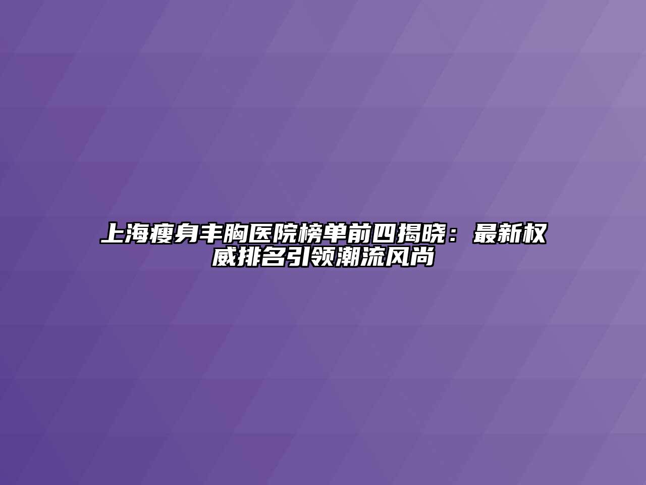 上海瘦身丰胸医院榜单前四揭晓：最新权威排名引领潮流风尚