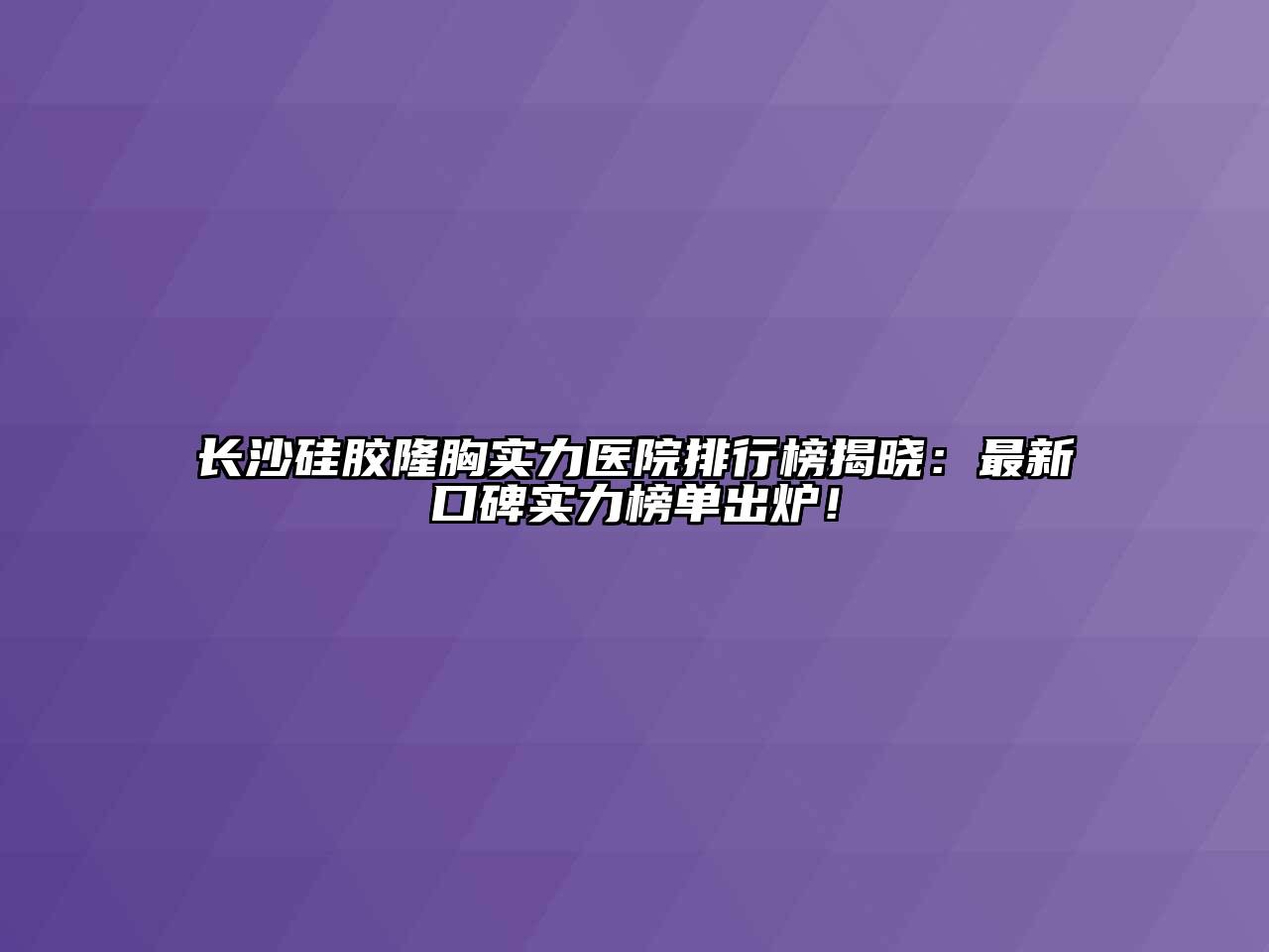 长沙硅胶隆胸实力医院排行榜揭晓：最新口碑实力榜单出炉！