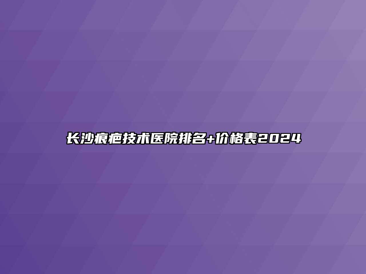 长沙痕疤技术医院排名+价格表2024