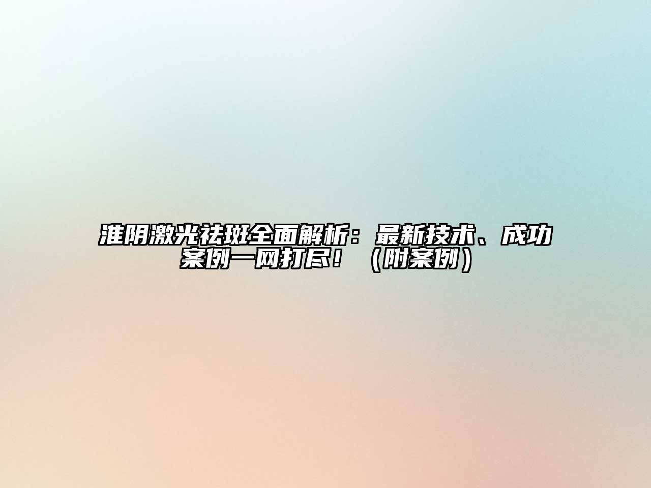 淮阴激光祛斑全面解析：最新技术、成功案例一网打尽！（附案例）