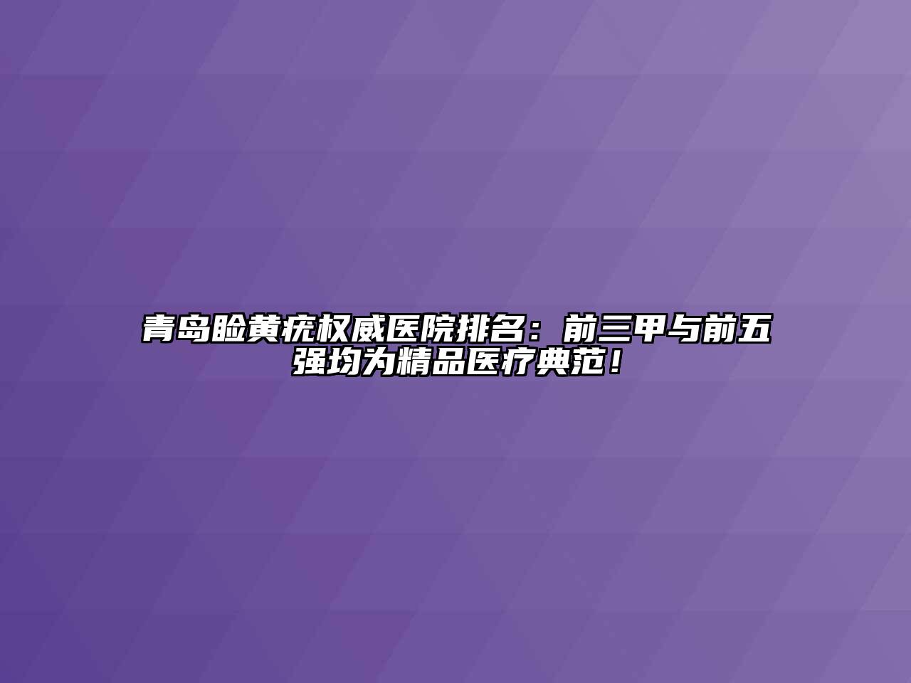 青岛睑黄疣权威医院排名：前三甲与前五强均为精品医疗典范！