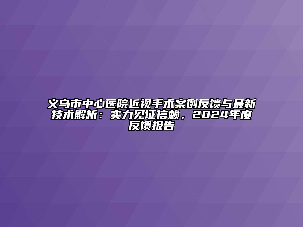 义乌市中心医院近视手术案例反馈与最新技术解析：实力见证信赖，2024年度反馈报告