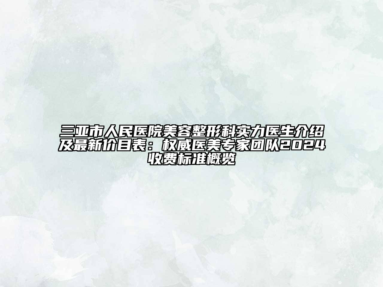 三亚市人民医院江南广告
科实力医生介绍及最新价目表：权威医美专家团队2024收费标准概览