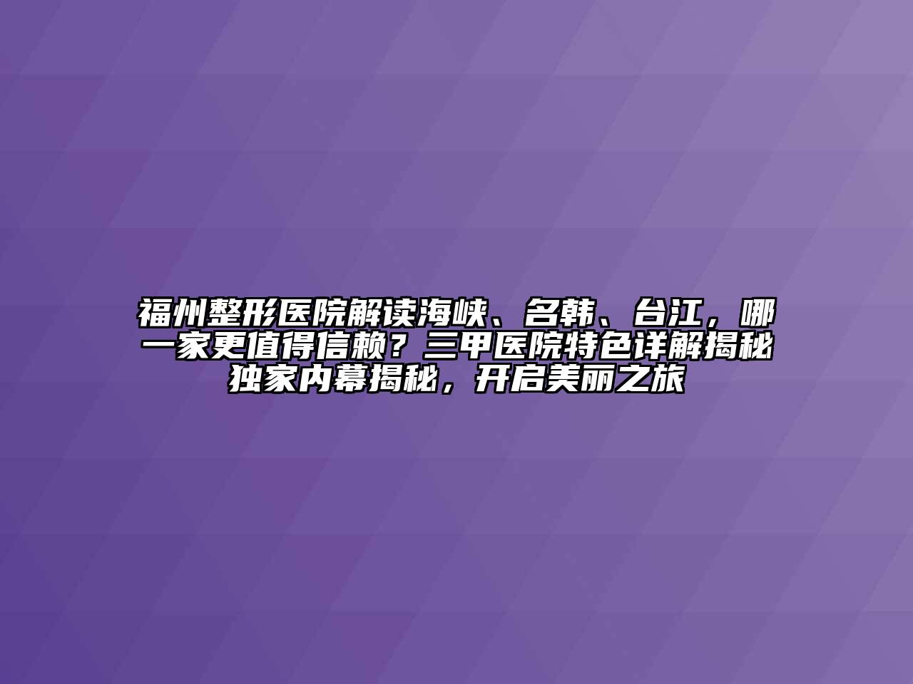 福州整形医院解读海峡、名韩、台江，哪一家更值得信赖？三甲医院特色详解揭秘独家内幕揭秘，开启美丽之旅