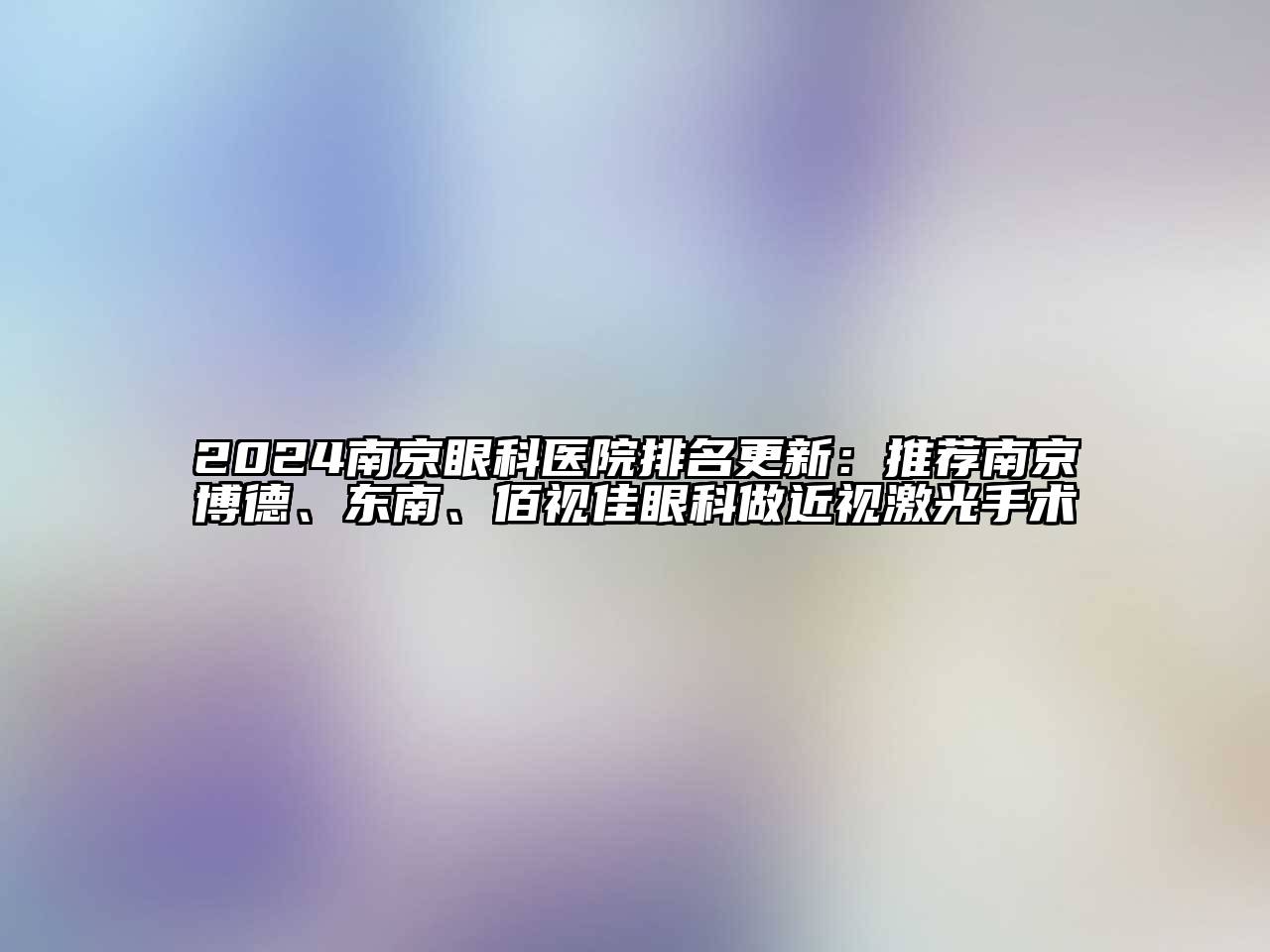 2024南京眼科医院排名更新：推荐南京博德、东南、佰视佳眼科做近视激光手术