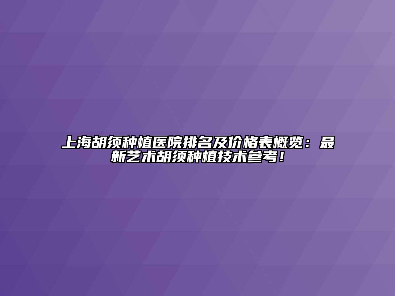 上海胡须种植医院排名及价格表概览：最新艺术胡须种植技术参考！