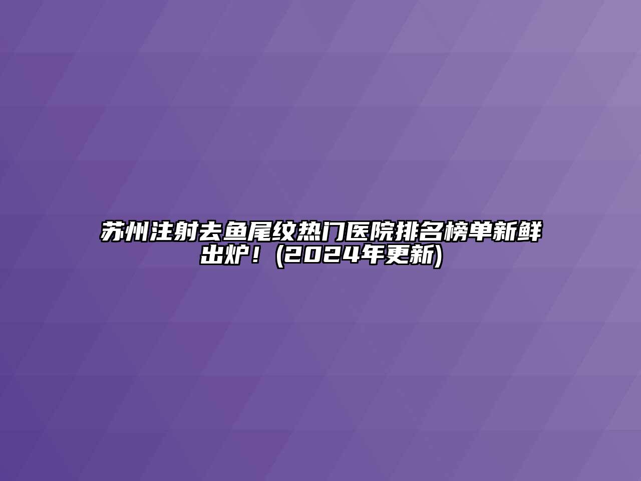 苏州注射去鱼尾纹热门医院排名榜单新鲜出炉！(2024年更新)