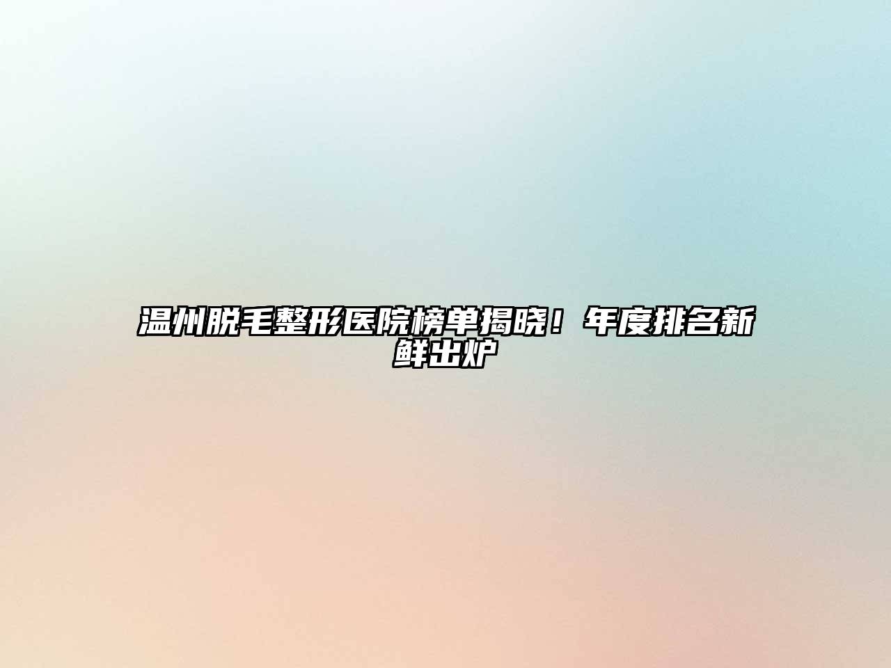 温州脱毛整形医院榜单揭晓！年度排名新鲜出炉