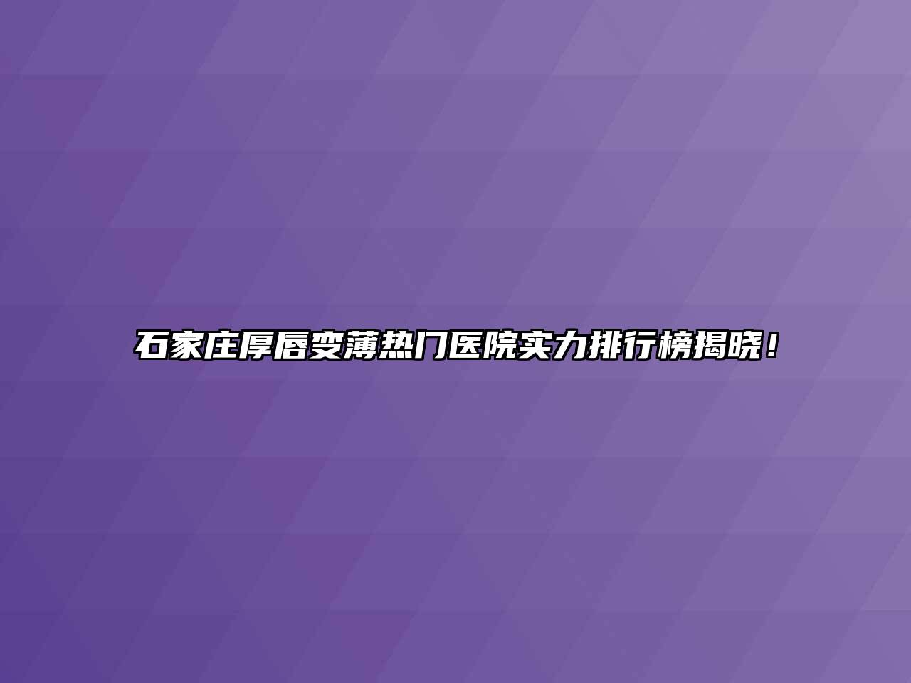 石家庄厚唇变薄热门医院实力排行榜揭晓！