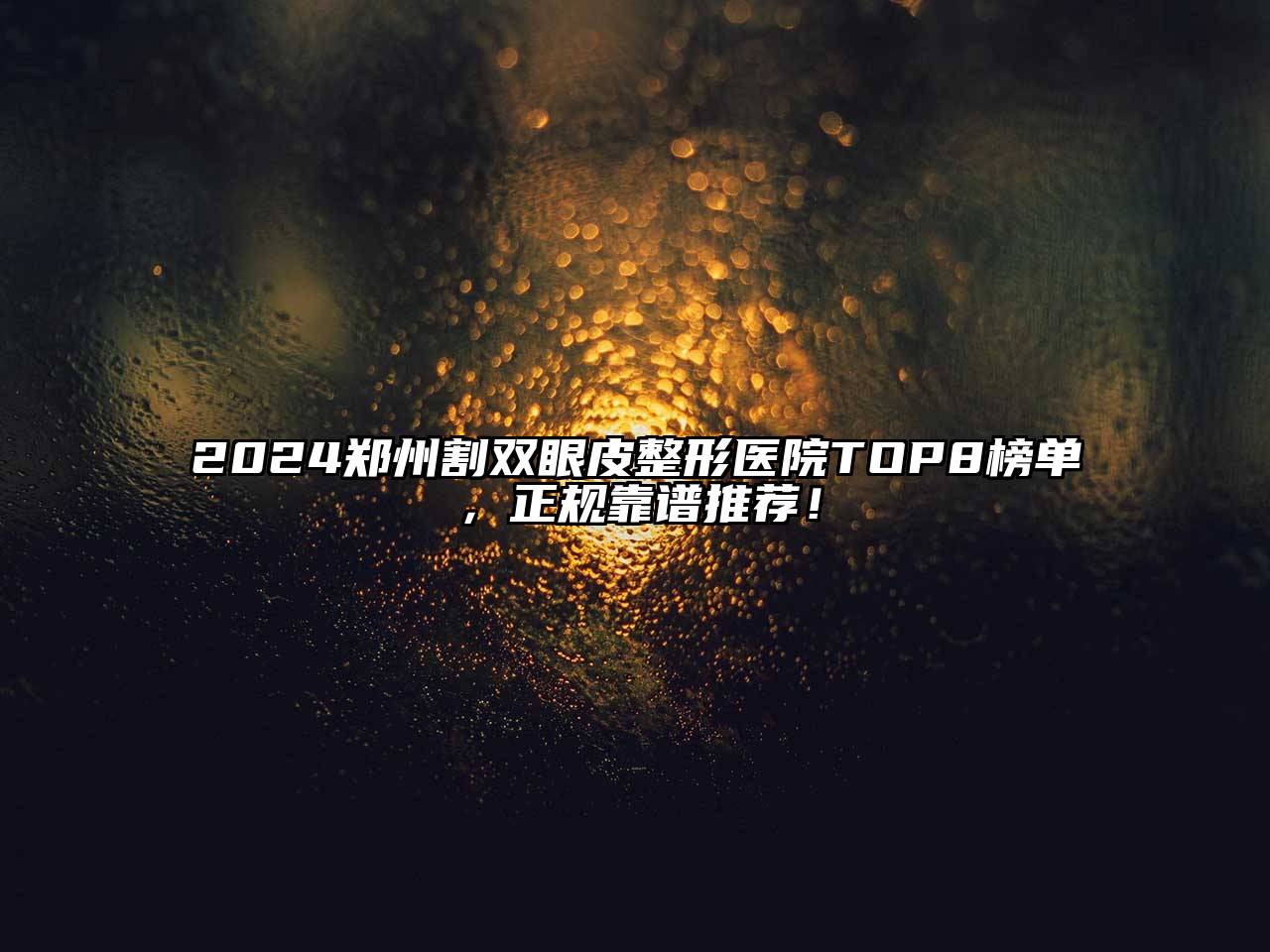 2024郑州割双眼皮整形医院TOP8榜单，正规靠谱推荐！