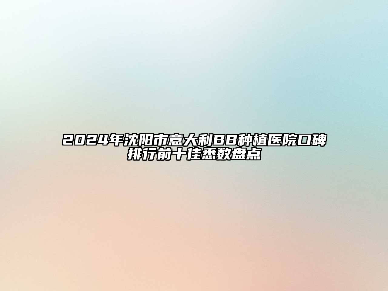 2024年沈阳市意大利BB种植医院口碑排行前十佳悉数盘点