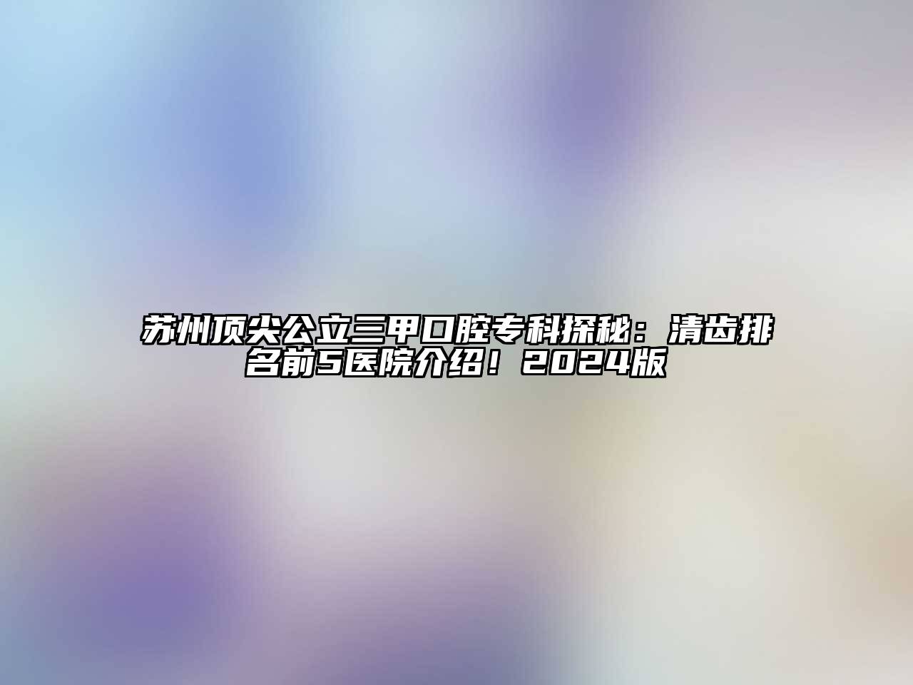 苏州顶尖公立三甲口腔专科探秘：清齿排名前5医院介绍！2024版