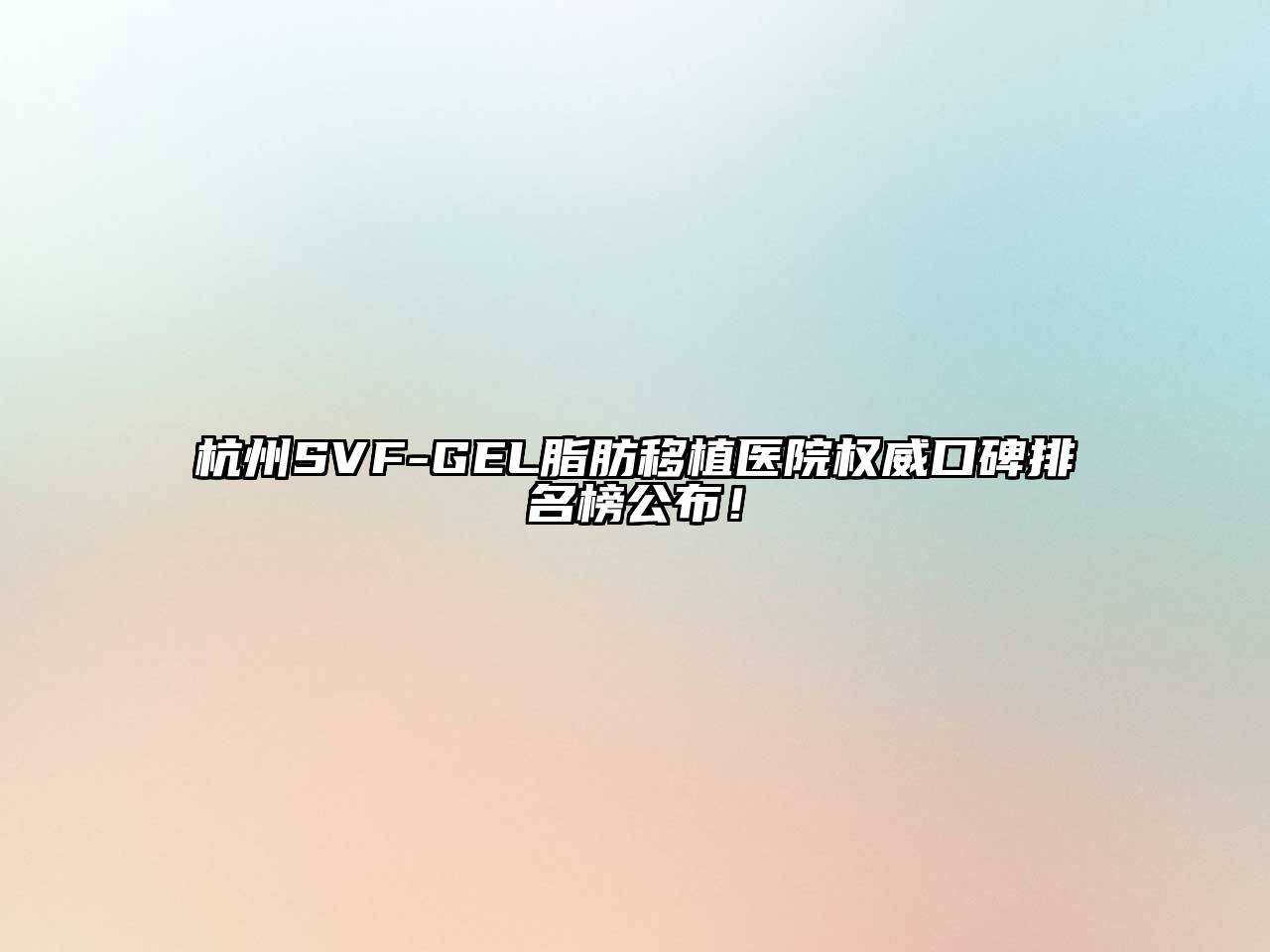 杭州SVF-GEL脂肪移植医院权威口碑排名榜公布！