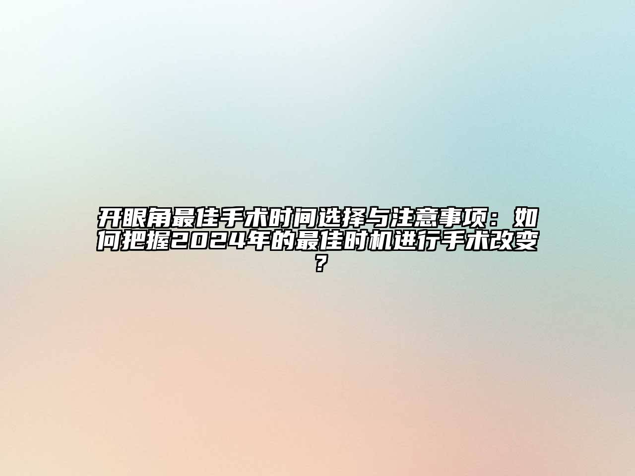 开眼角最佳手术时间选择与注意事项：如何把握2024年的最佳时机进行手术改变？