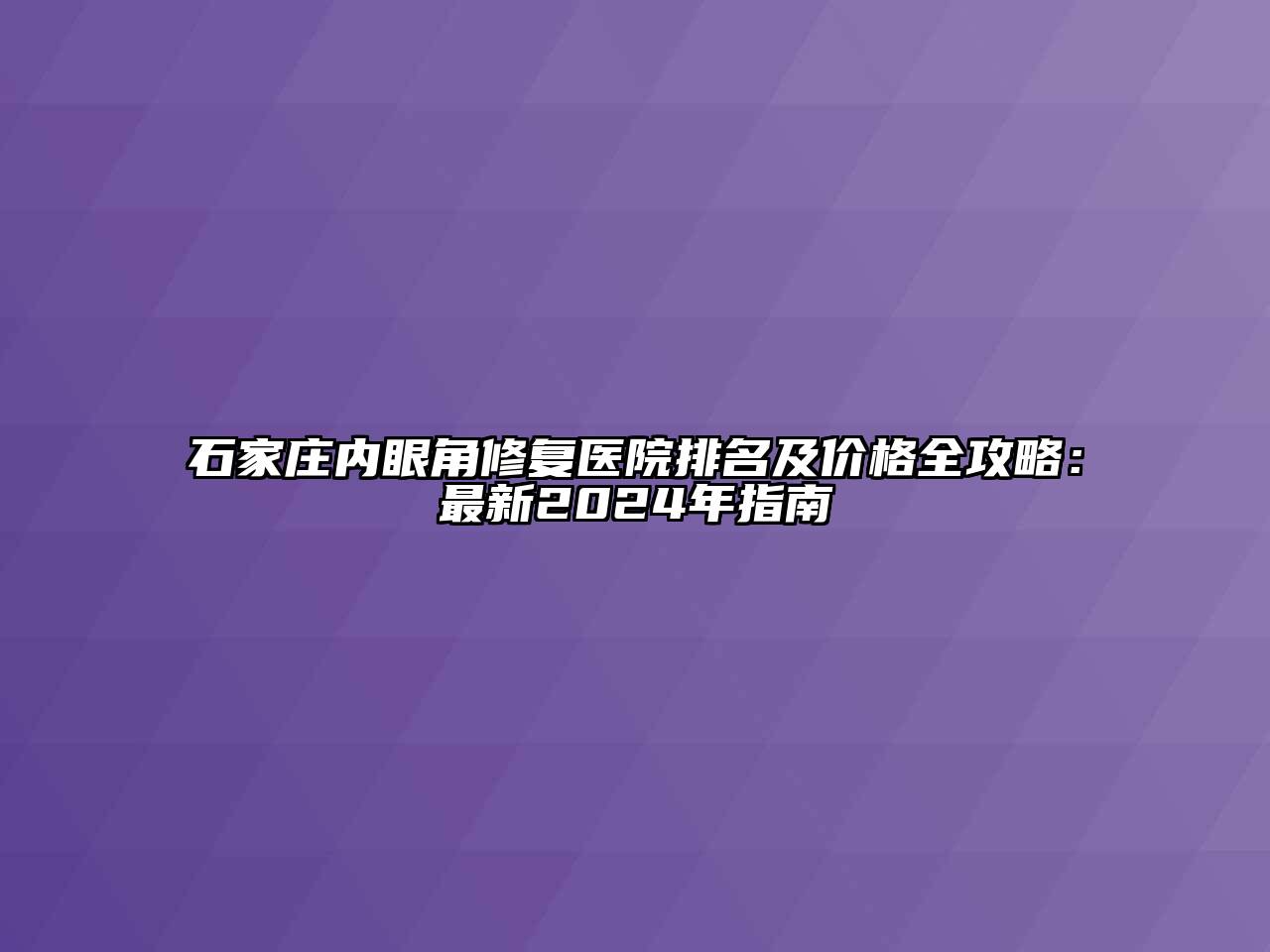 石家庄内眼角修复医院排名及价格全攻略：最新2024年指南