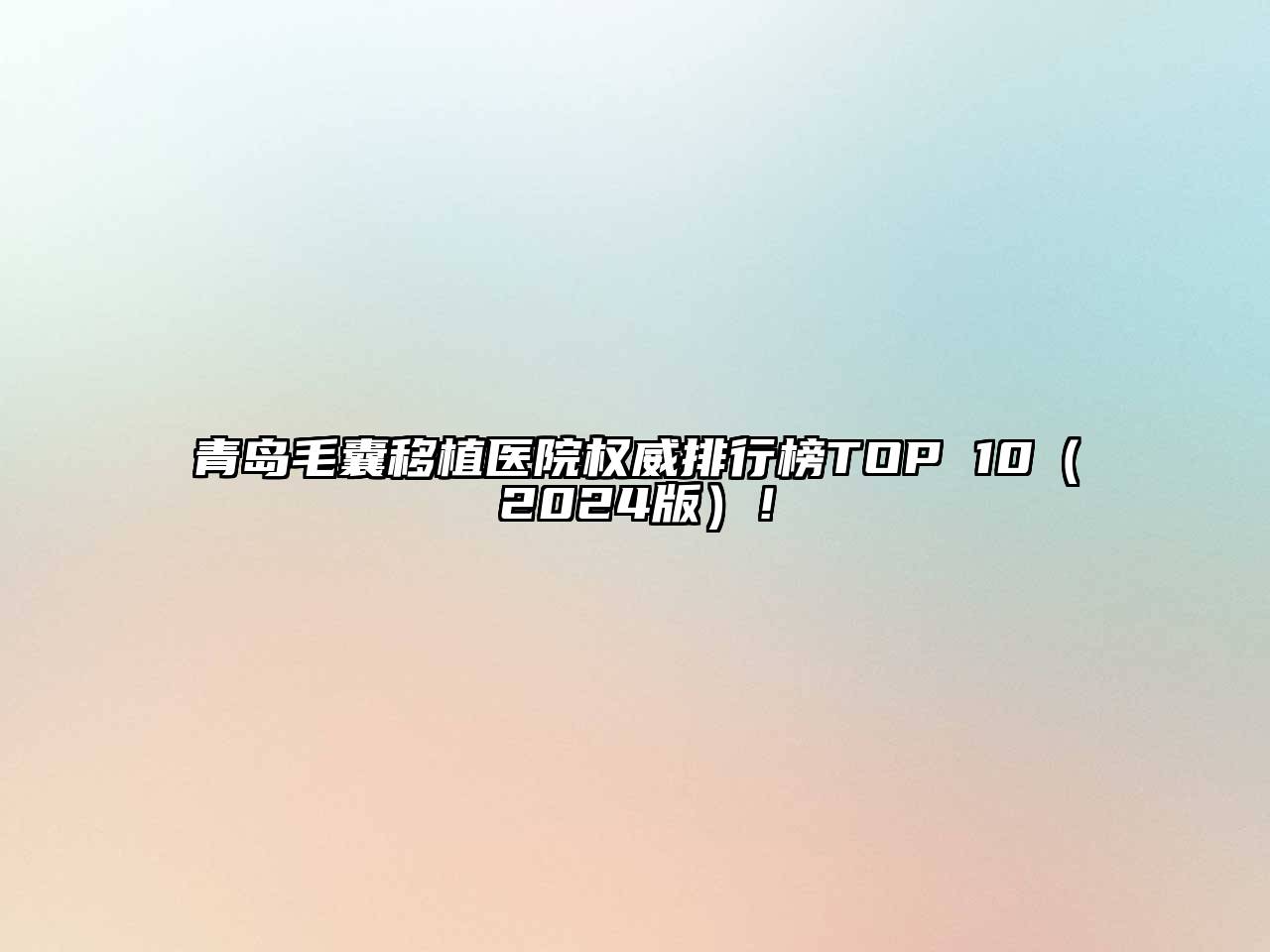 青岛毛囊移植医院权威排行榜TOP 10（2024版）！