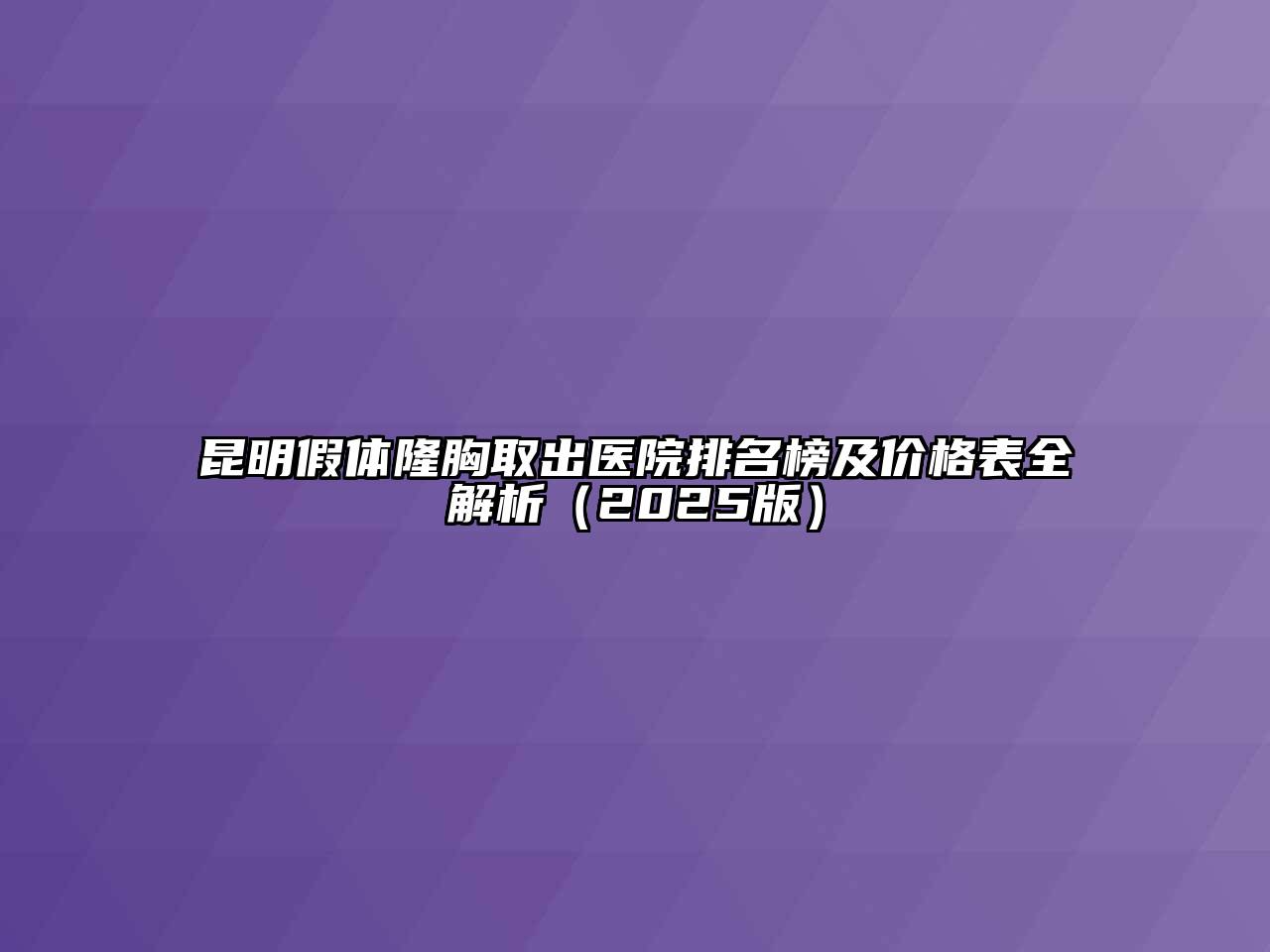 昆明假体隆胸取出医院排名榜及价格表全解析（2025版）