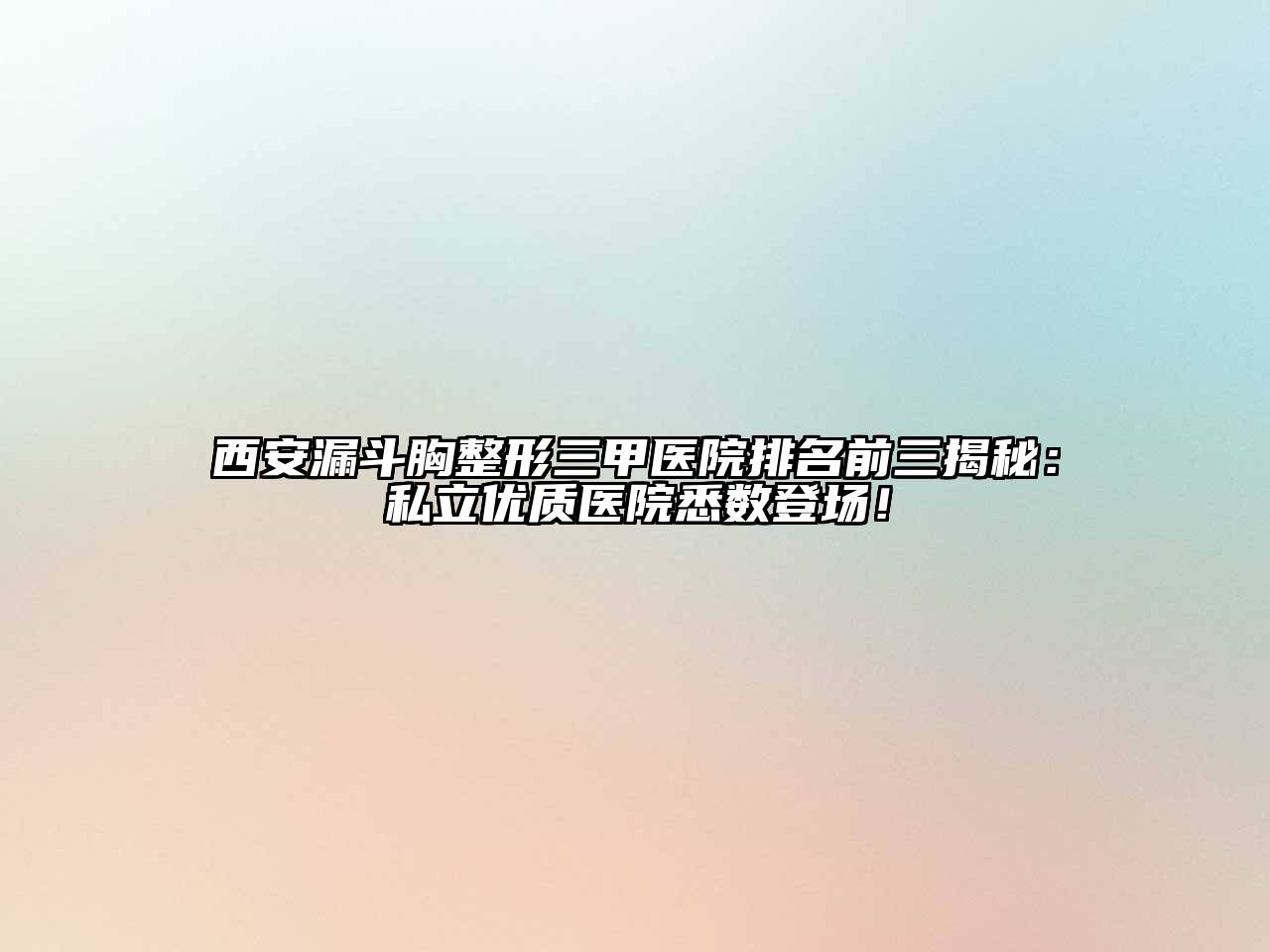 西安漏斗胸整形三甲医院排名前三揭秘：私立优质医院悉数登场！