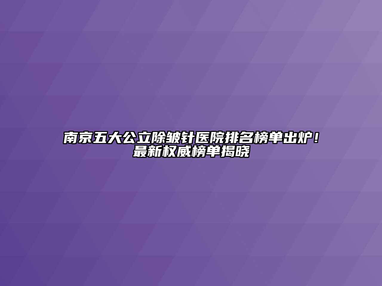 南京五大公立除皱针医院排名榜单出炉！最新权威榜单揭晓