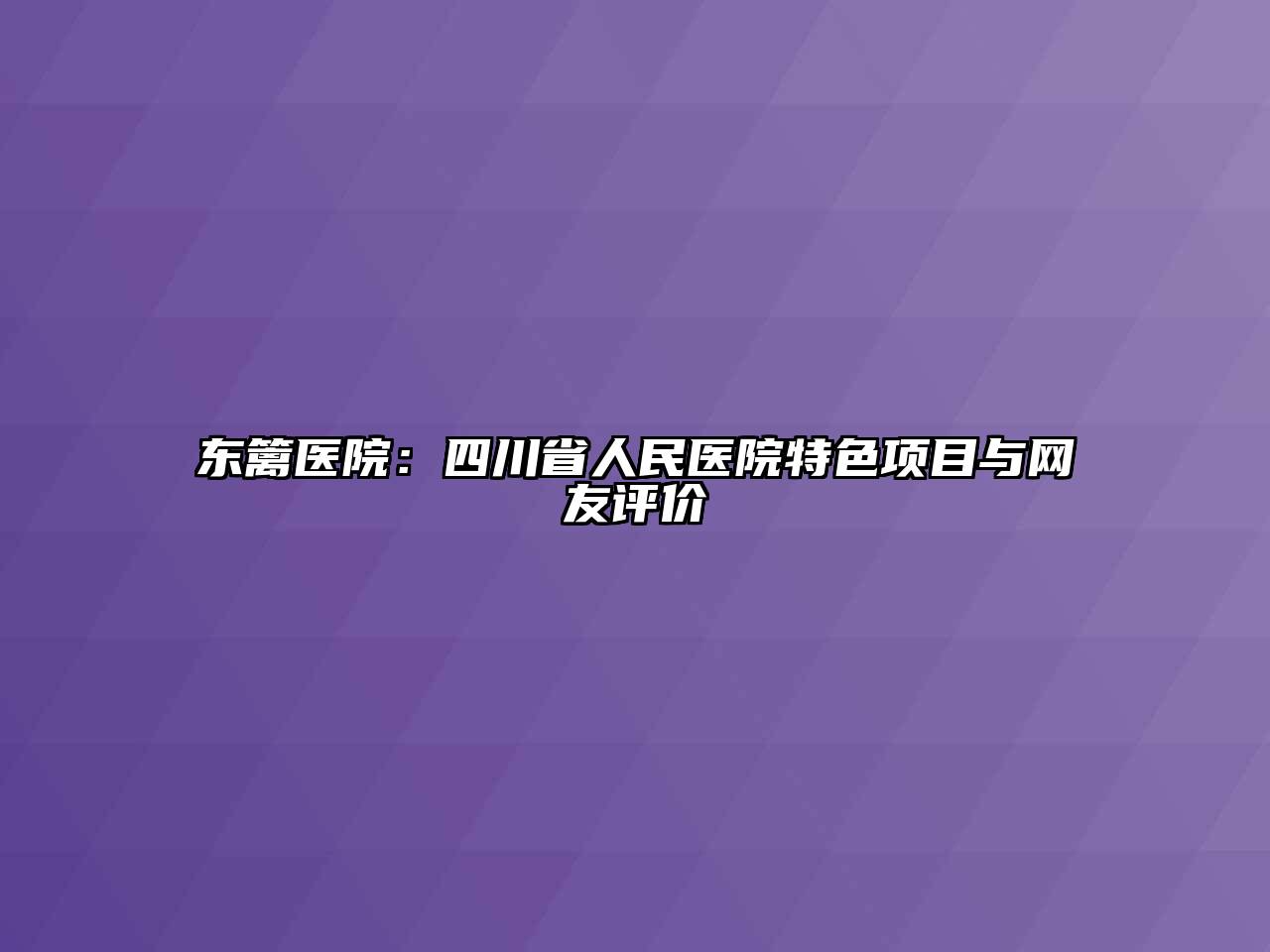 东篱医院：四川省人民医院特色项目与网友评价