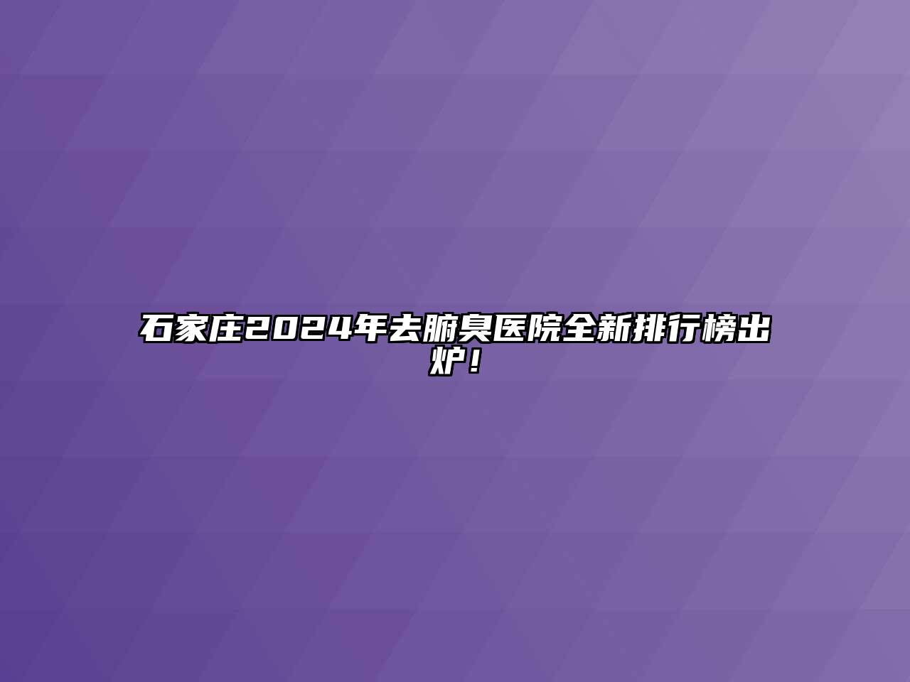 石家庄2024年去腑臭医院全新排行榜出炉！