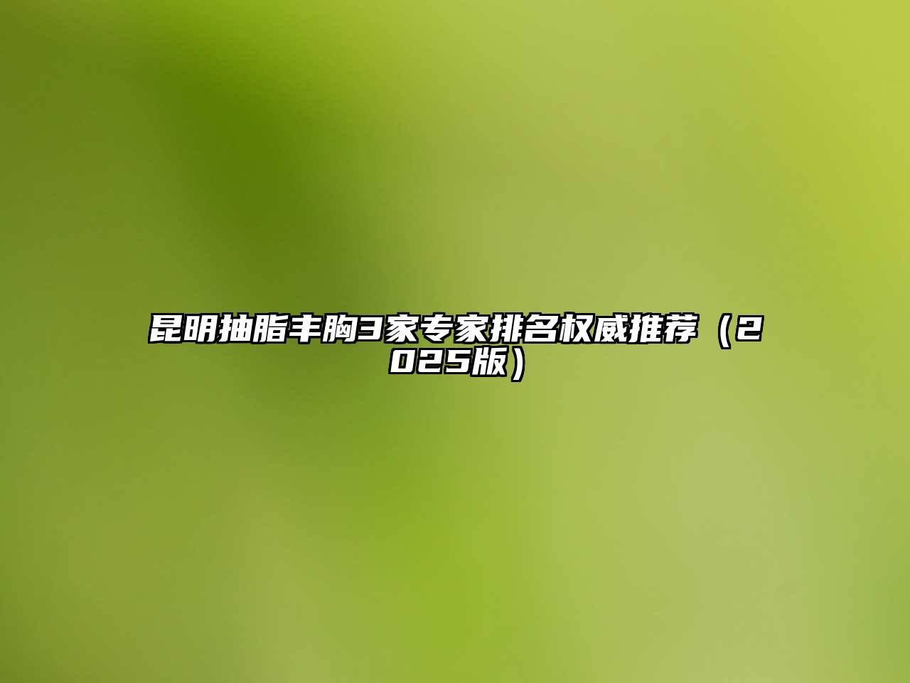 昆明抽脂丰胸3家专家排名权威推荐（2025版）