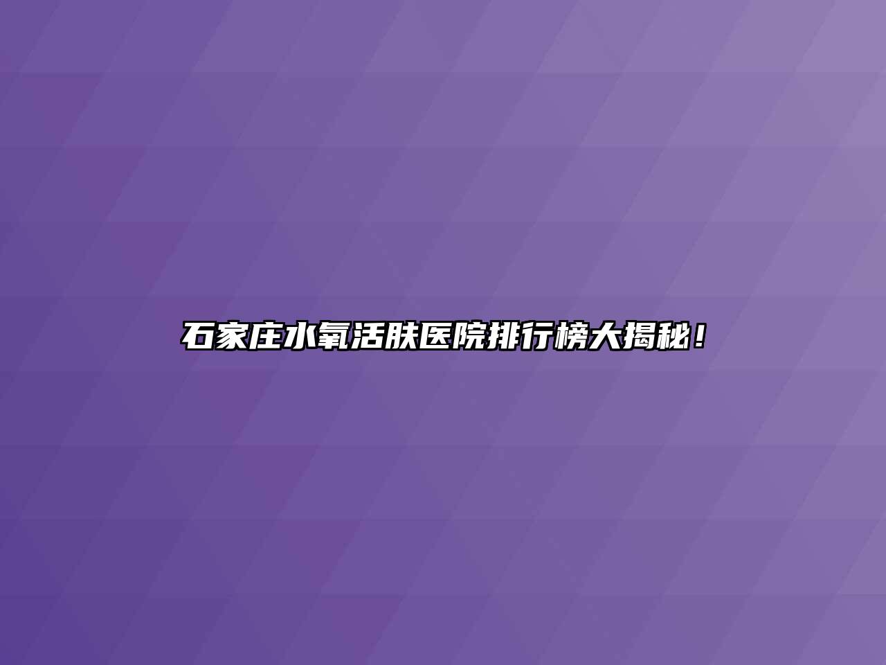 石家庄水氧活肤医院排行榜大揭秘！